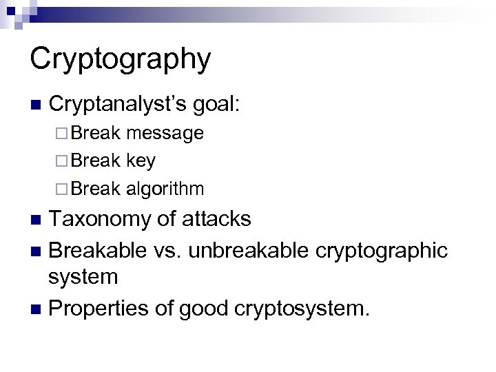 Cryptography Cryptanalyst’s goal: Break message Break key Break algorithm Taxonomy of attacks Breakable vs.