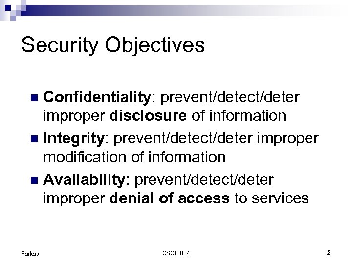 Security Objectives Confidentiality: prevent/detect/deter improper disclosure of information Integrity: prevent/detect/deter improper modification of information