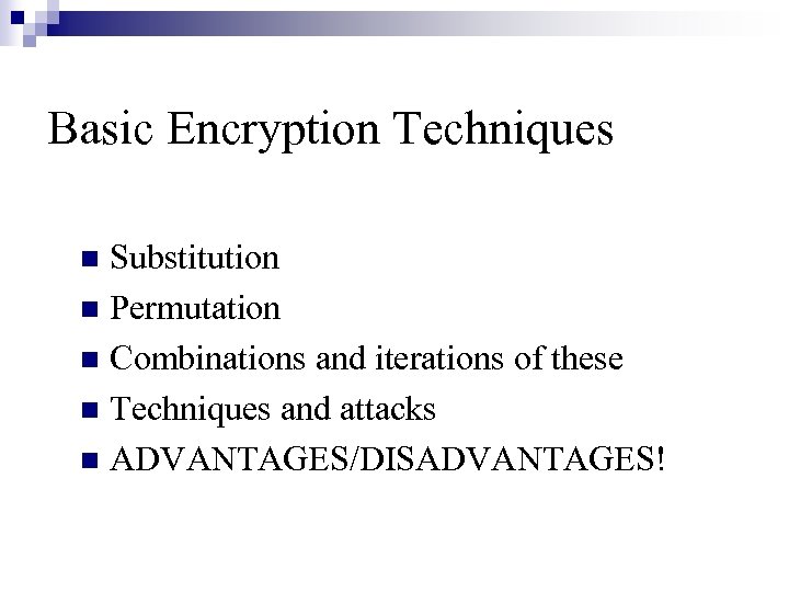 Basic Encryption Techniques Substitution Permutation Combinations and iterations of these Techniques and attacks ADVANTAGES/DISADVANTAGES!