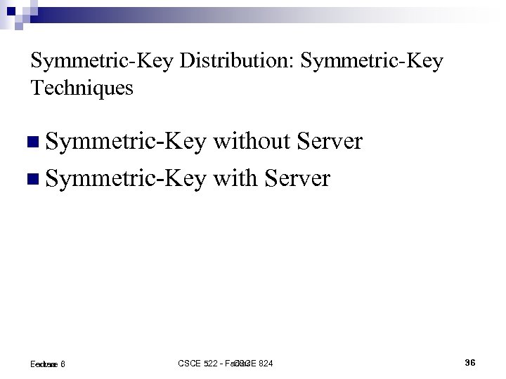 Symmetric-Key Distribution: Symmetric-Key Techniques Symmetric-Key without Server Symmetric-Key with Server Lecture 6 Farkas CSCE