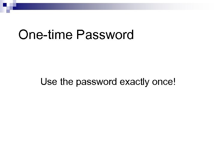 One-time Password Use the password exactly once! 