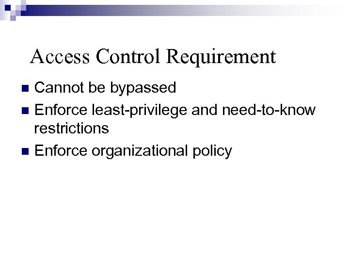 Access Control Requirement Cannot be bypassed Enforce least-privilege and need-to-know restrictions Enforce organizational policy