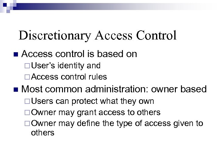 Discretionary Access Control Access control is based on User’s identity and Access control rules