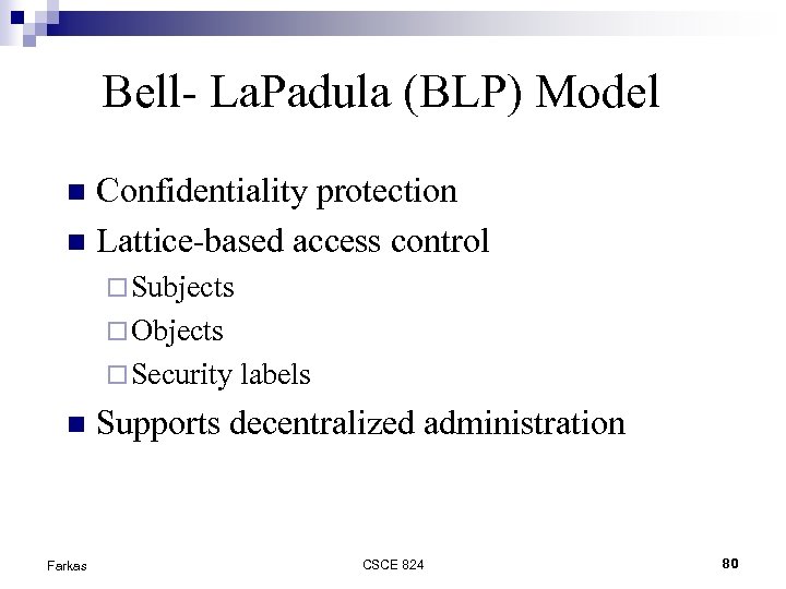 Bell- La. Padula (BLP) Model Confidentiality protection Lattice-based access control Subjects Objects Security Farkas