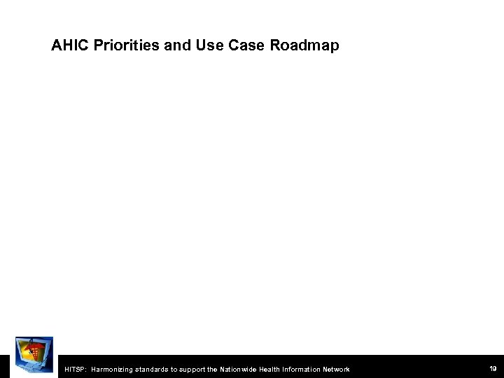 AHIC Priorities and Use Case Roadmap HITSP: Harmonizing standards to support the Nationwide Health
