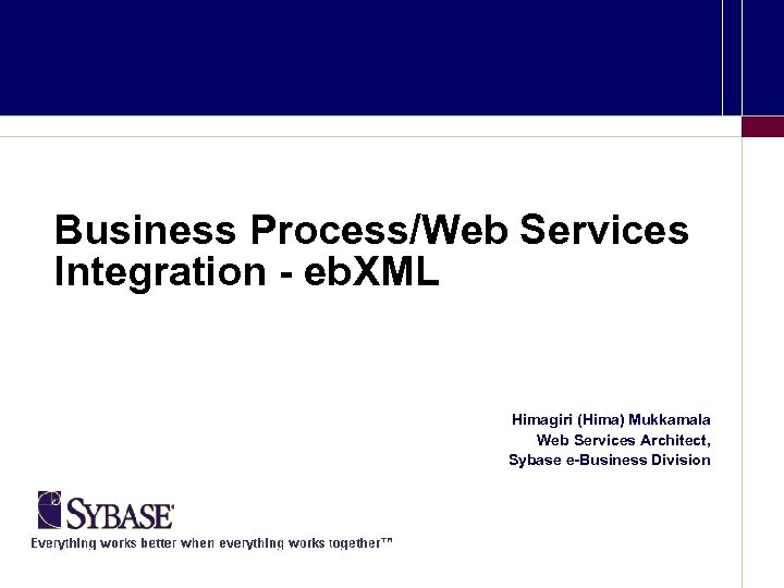 Business Process/Web Services Integration - eb. XML Himagiri (Hima) Mukkamala Web Services Architect, Sybase