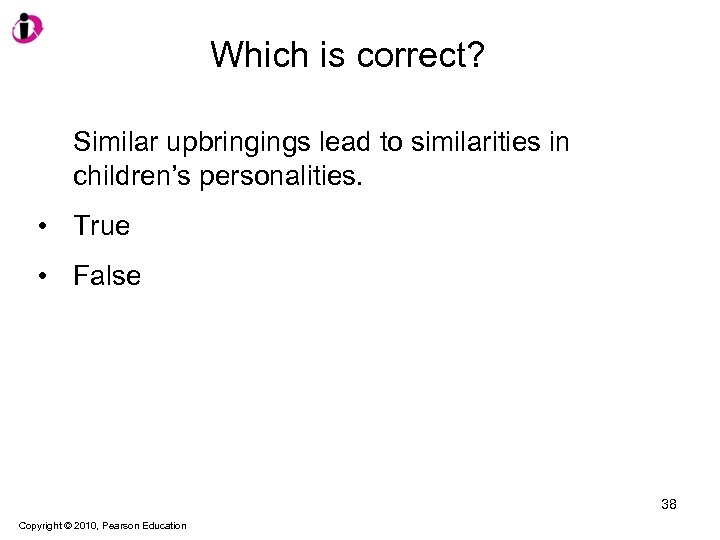 Which is correct? Similar upbringings lead to similarities in children’s personalities. • True •