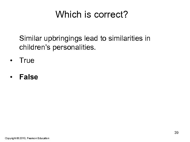 Which is correct? Similar upbringings lead to similarities in children’s personalities. • True •