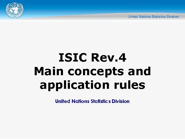 ISIC Rev. 4 Main concepts and application rules United Nations Statistics Division 