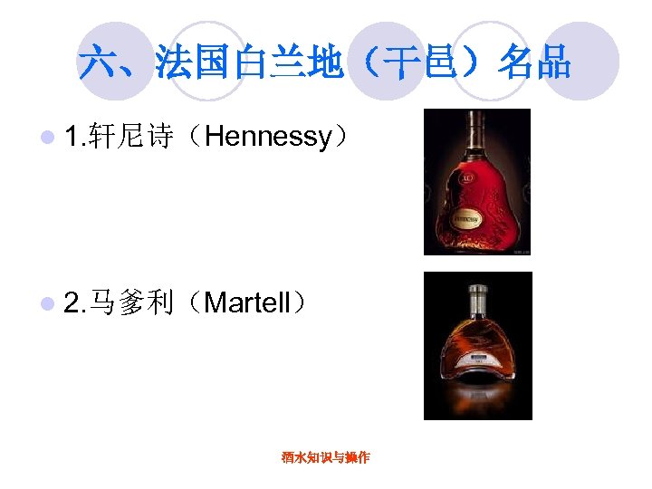 六、法国白兰地（干邑）名品 l 1. 轩尼诗（Hennessy） l 2. 马爹利（Martell） 酒水知识与操作 