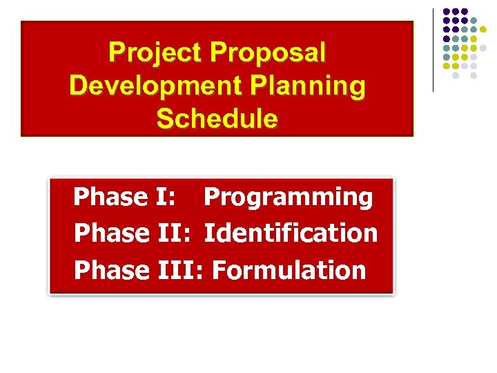 Project Proposal Development Planning Schedule Phase I: Programming Phase II: Identification Phase III: Formulation