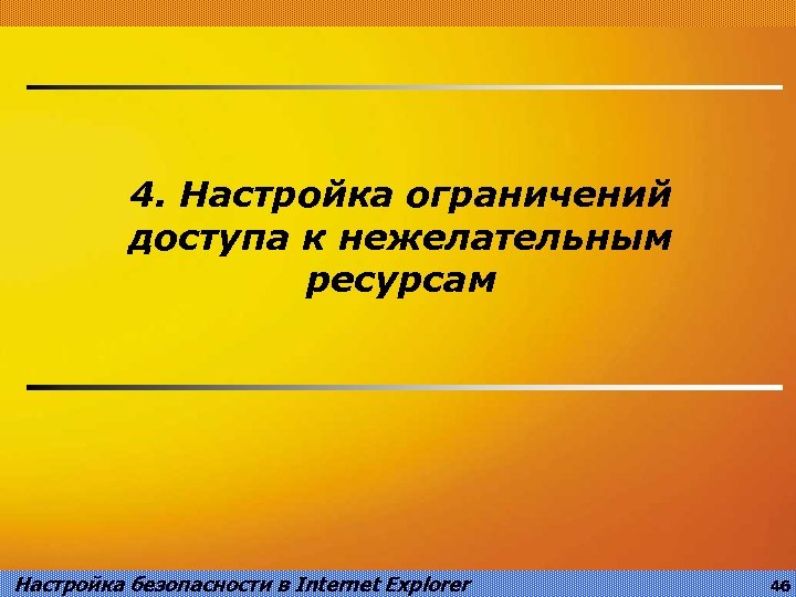 4. Настройка ограничений доступа к нежелательным ресурсам Настройка безопасности в Internet Explorer 46 