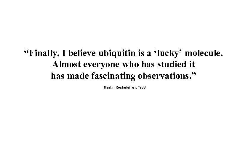 “Finally, I believe ubiquitin is a ‘lucky’ molecule. Almost everyone who has studied it