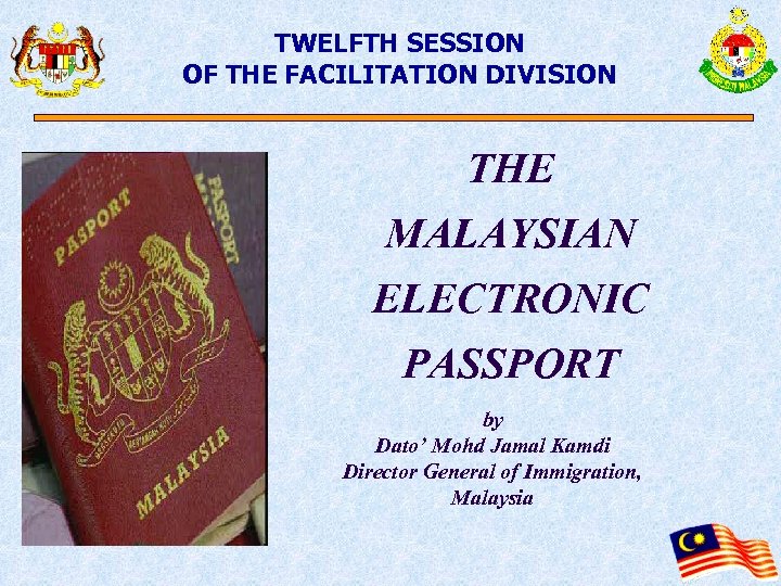 TWELFTH SESSION OF THE FACILITATION DIVISION THE MALAYSIAN ELECTRONIC PASSPORT by Dato’ Mohd Jamal