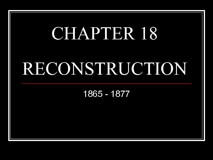 CHAPTER 18 RECONSTRUCTION 1865 - 1877 