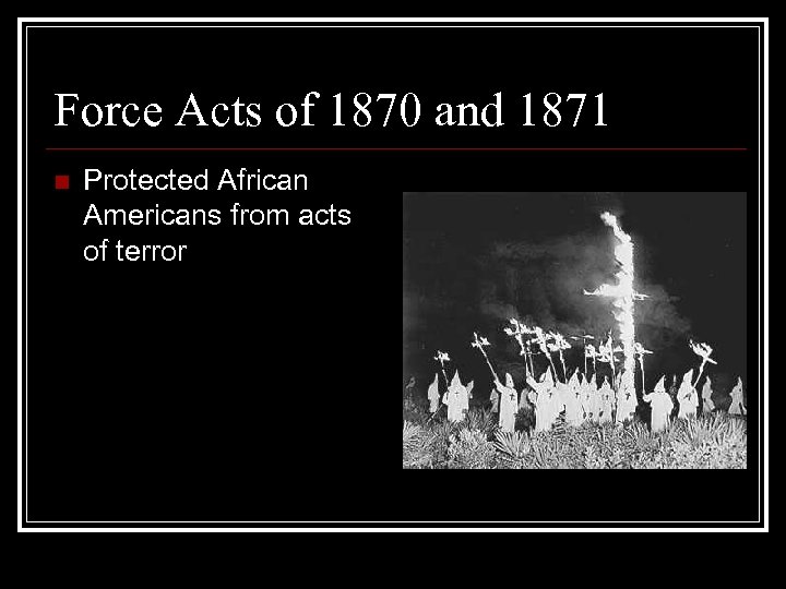Force Acts of 1870 and 1871 n Protected African Americans from acts of terror
