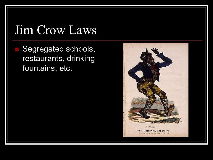 Jim Crow Laws n Segregated schools, restaurants, drinking fountains, etc. 