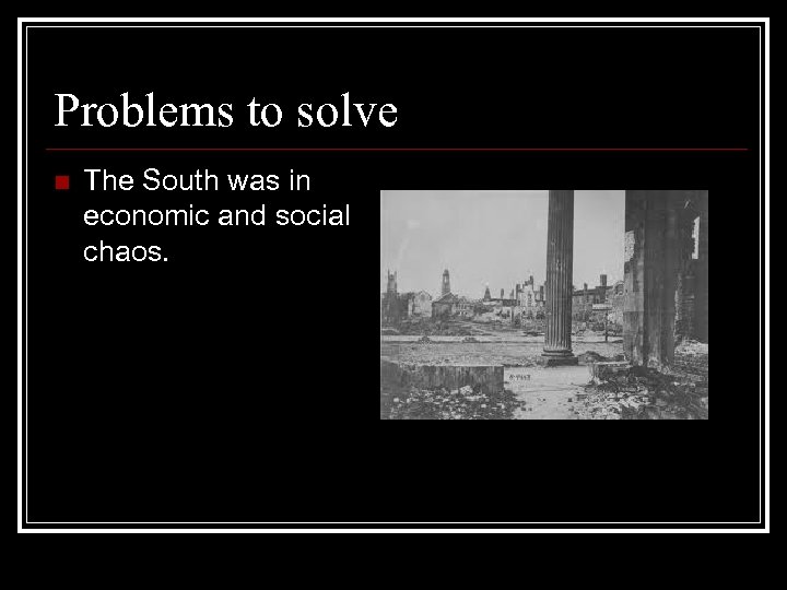 Problems to solve n The South was in economic and social chaos. 