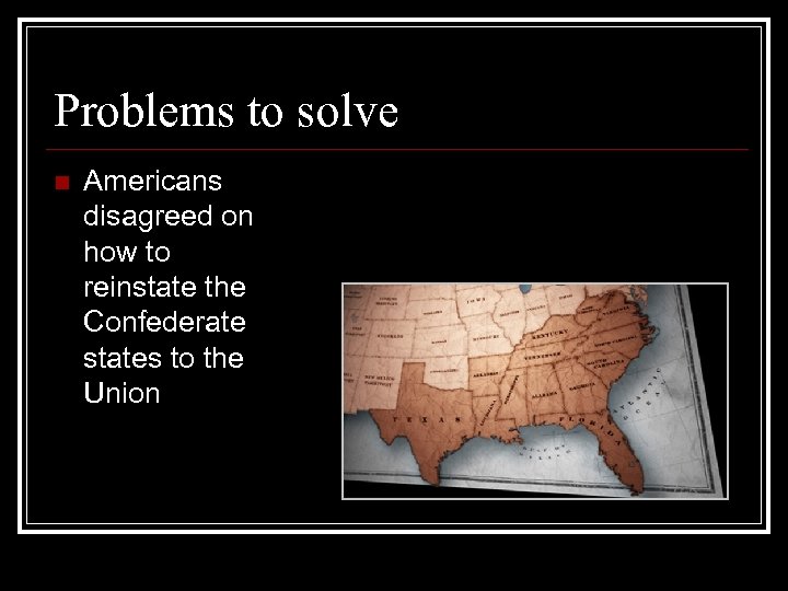 Problems to solve n Americans disagreed on how to reinstate the Confederate states to