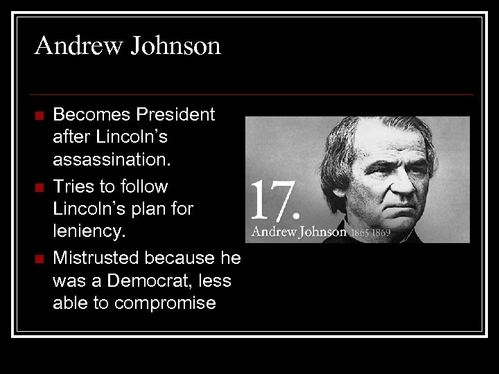 Andrew Johnson n Becomes President after Lincoln’s assassination. Tries to follow Lincoln’s plan for