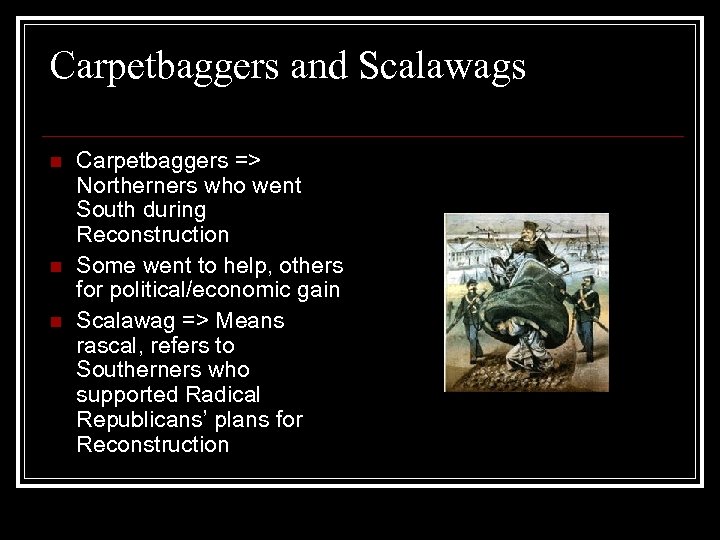 Carpetbaggers and Scalawags n n n Carpetbaggers => Northerners who went South during Reconstruction