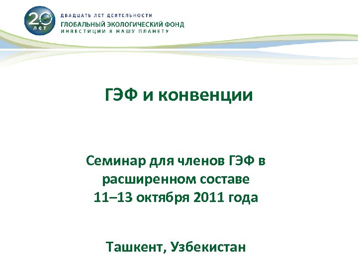 ГЭФ и конвенции Семинар для членов ГЭФ в расширенном составе 11– 13 октября 2011