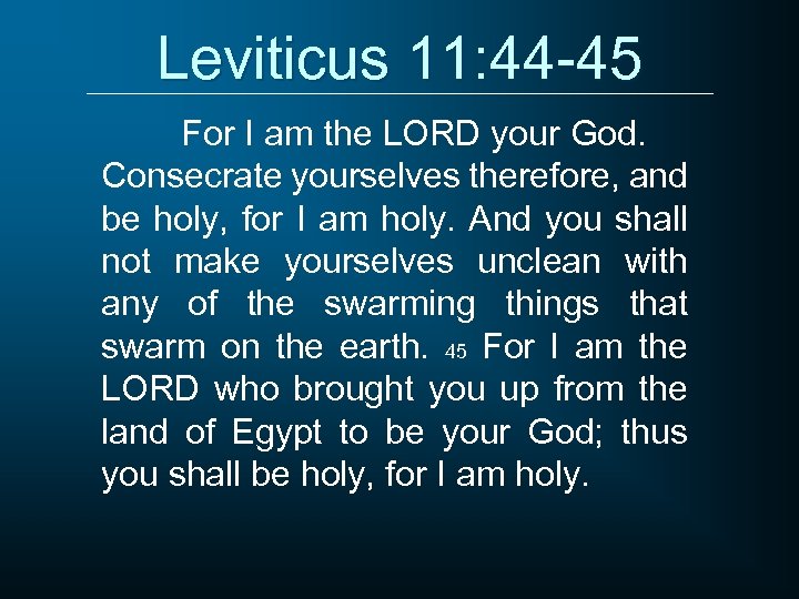 Leviticus 11: 44 -45 For I am the LORD your God. Consecrate yourselves therefore,