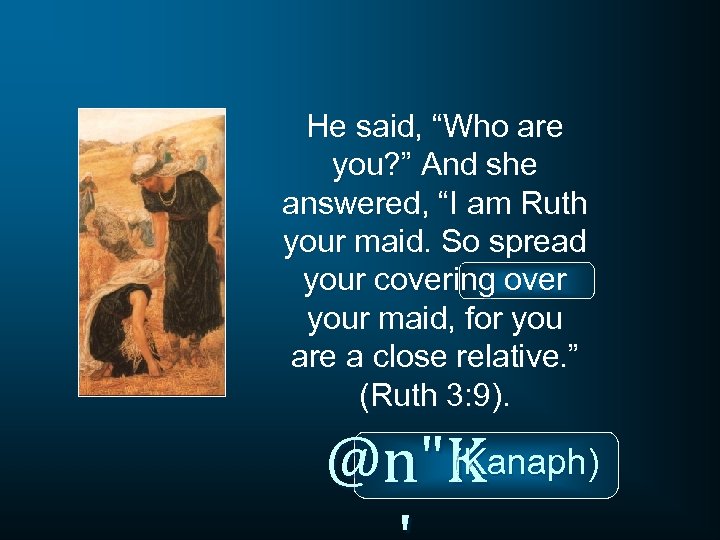 He said, “Who are you? ” And she answered, “I am Ruth your maid.
