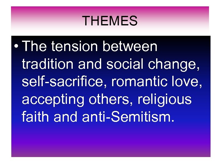 THEMES • The tension between tradition and social change, self-sacrifice, romantic love, accepting others,