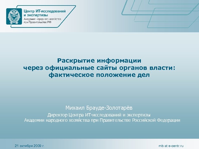 Раскрытие информации через официальные сайты органов власти: фактическое положение дел Михаил Брауде-Золотарёв Директор Центра
