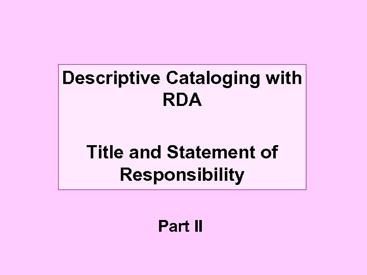 Descriptive Cataloging with RDA Title and Statement of Responsibility Part II 