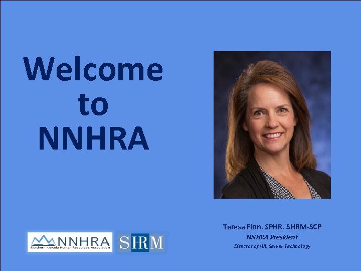 Welcome to NNHRA Teresa Finn, SPHR, SHRM-SCP NNHRA President Director of HR, Server Technology