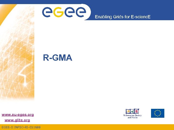 Enabling Grids for E-scienc. E R-GMA www. eu-egee. org www. glite. org EGEE-II INFSO-RI-031688