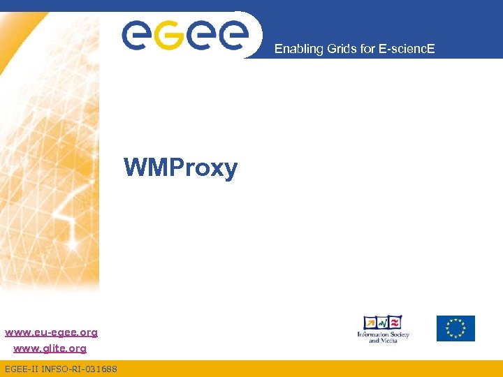 Enabling Grids for E-scienc. E WMProxy www. eu-egee. org www. glite. org EGEE-II INFSO-RI-031688