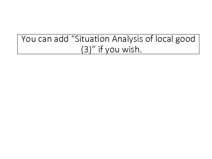 You can add “Situation Analysis of local good 　(3)” if you wish. 
