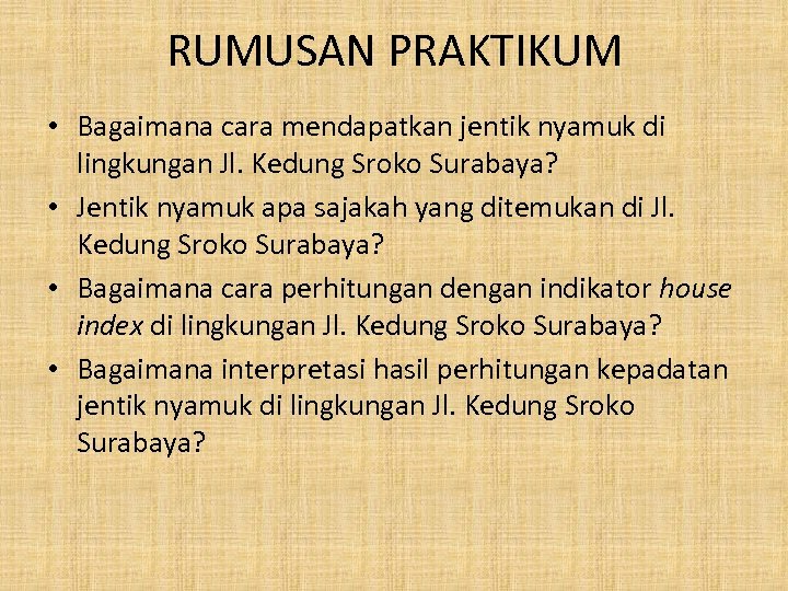 RUMUSAN PRAKTIKUM • Bagaimana cara mendapatkan jentik nyamuk di lingkungan Jl. Kedung Sroko Surabaya?