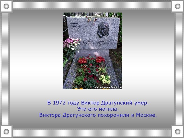 В 1972 году Виктор Драгунский умер. Это его могила. Виктора Драгунского похоронили в Москве.