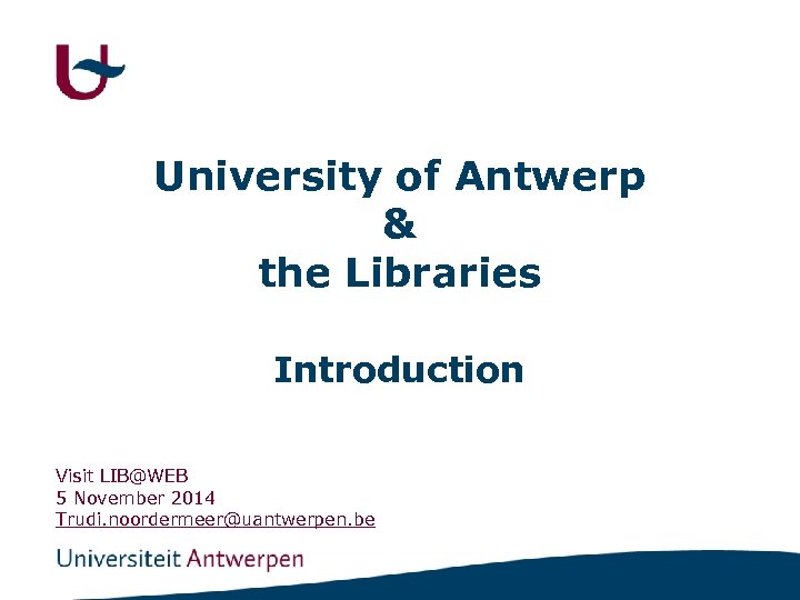 University of Antwerp & the Libraries Introduction Visit LIB@WEB 5 November 2014 Trudi. noordermeer@uantwerpen.