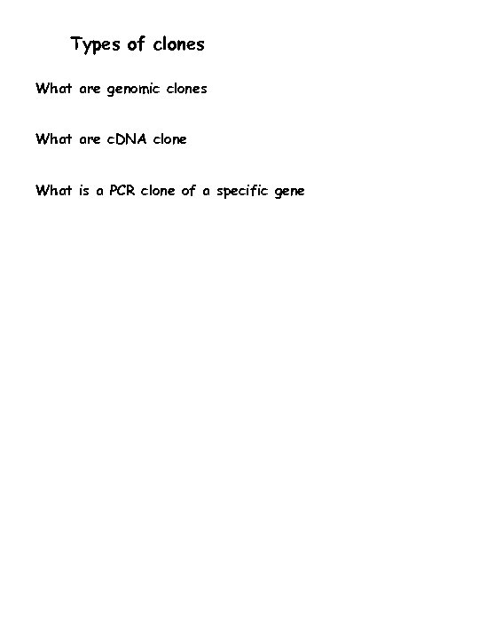 Types of clones What are genomic clones What are c. DNA clone What is