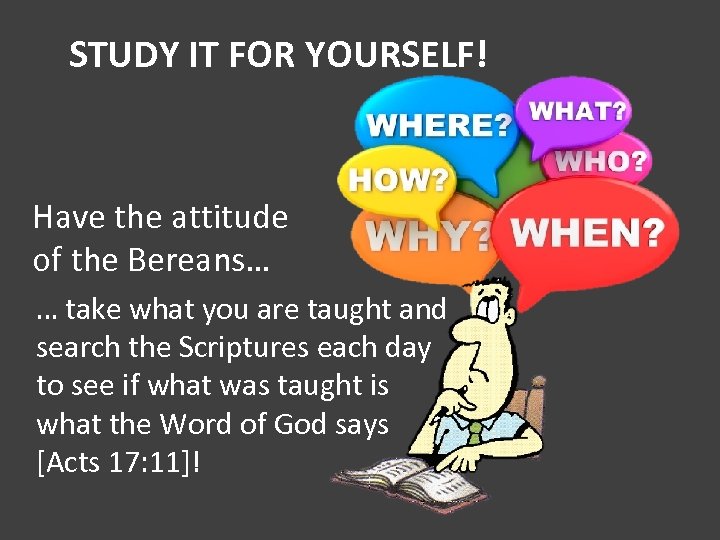 STUDY IT FOR YOURSELF! Have the attitude of the Bereans… … take what you