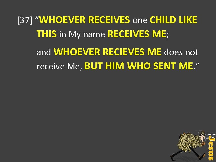 [37] “WHOEVER RECEIVES one CHILD LIKE THIS in My name RECEIVES ME; and WHOEVER