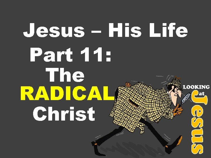 Jesus – His Life Part 11: The RADICAL Christ 