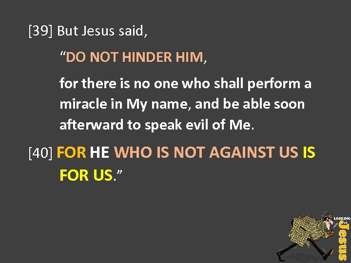 [39] But Jesus said, “DO NOT HINDER HIM, for there is no one who
