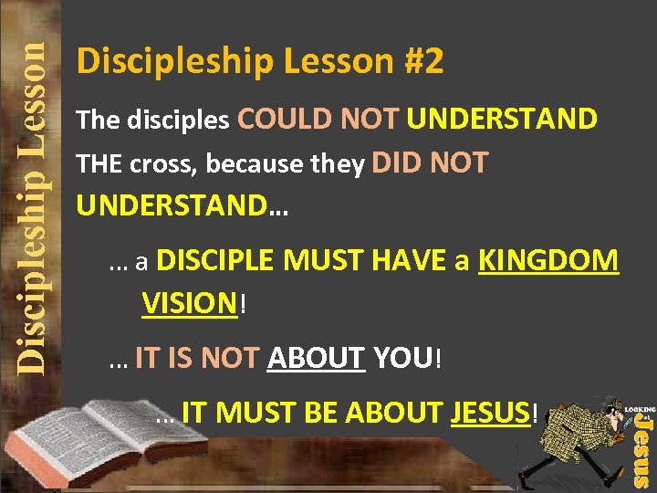 Discipleship Lesson #2 The disciples COULD NOT UNDERSTAND THE cross, because they DID NOT