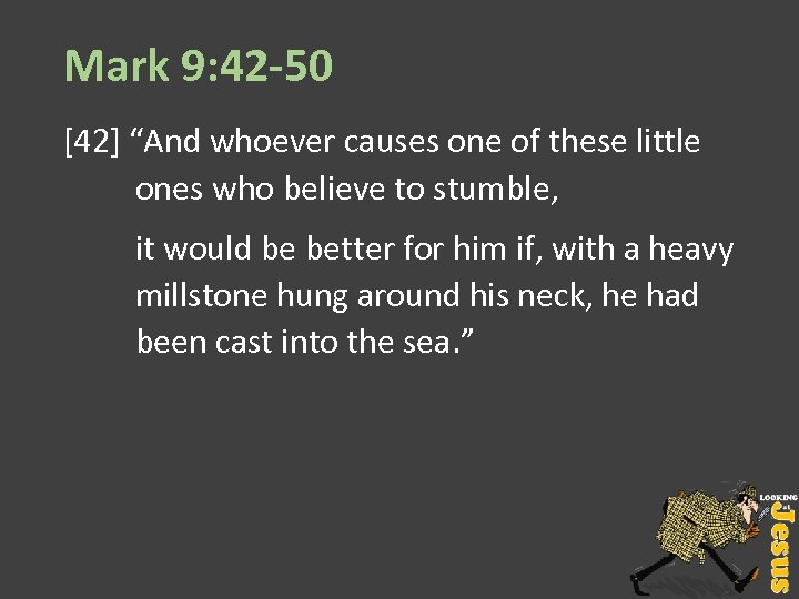 Mark 9: 42 -50 [42] “And whoever causes one of these little ones who