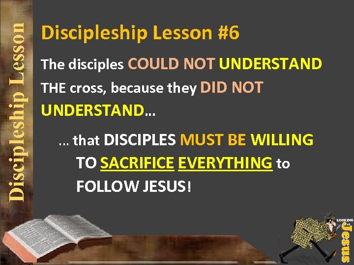 Discipleship Lesson #6 The disciples COULD NOT UNDERSTAND THE cross, because they DID NOT
