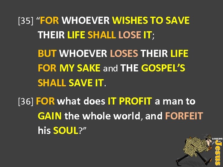 [35] “FOR WHOEVER WISHES TO SAVE THEIR LIFE SHALL LOSE IT; BUT WHOEVER LOSES