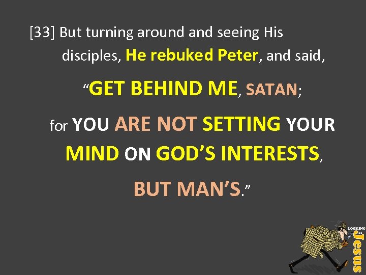 [33] But turning around and seeing His disciples, He rebuked Peter, and said, “GET
