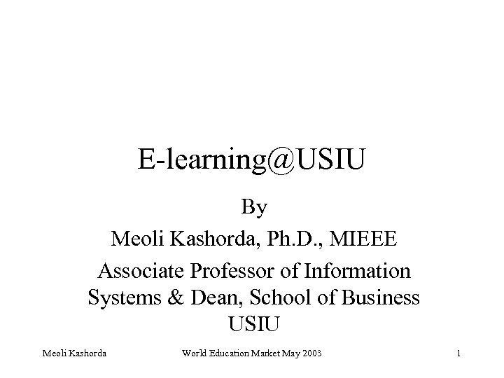 E-learning@USIU By Meoli Kashorda, Ph. D. , MIEEE Associate Professor of Information Systems &