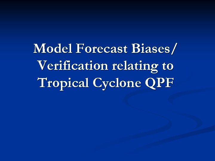 Model Forecast Biases/ Verification relating to Tropical Cyclone QPF 